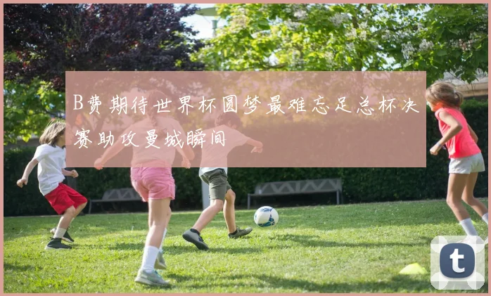 B费期待世界杯圆梦最难忘足总杯决赛助攻曼城瞬间